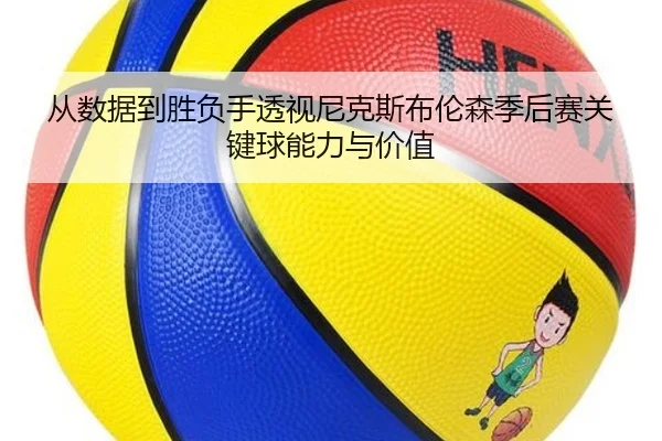 从数据到胜负手透视尼克斯布伦森季后赛关键球能力与价值