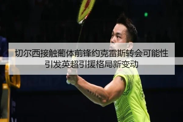 切尔西接触葡体前锋约克雷斯转会可能性引发英超引援格局新变动