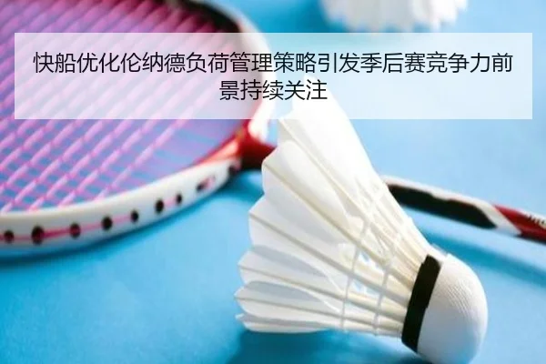快船优化伦纳德负荷管理策略引发季后赛竞争力前景持续关注