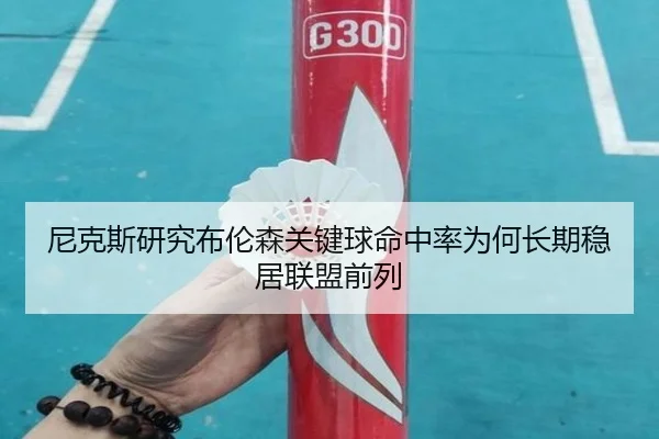 尼克斯研究布伦森关键球命中率为何长期稳居联盟前列